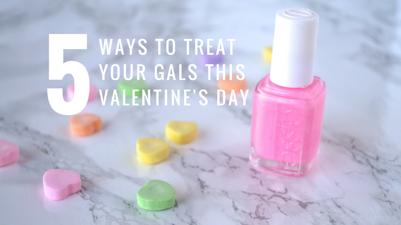 5 Ways to Treat Your Gals This Valentine's Day
